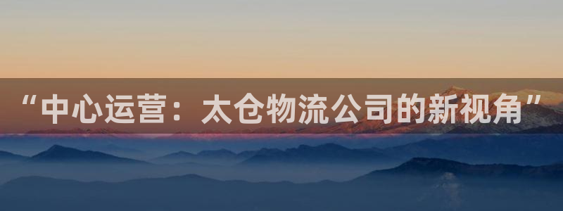 豪门国际账号注册：“中心运营：太仓物