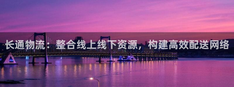 豪门国际连输10天：长通物流：整合线